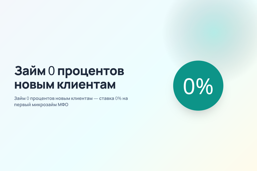 Займ 0 процентов новым клиентам — ставка 0% на первый микрозайм МФО